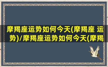 摩羯座运势如何今天(摩羯座 运势)/摩羯座运势如何今天(摩羯座 运势)-我的网站